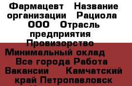 Фармацевт › Название организации ­ Рациола, ООО › Отрасль предприятия ­ Провизорство › Минимальный оклад ­ 1 - Все города Работа » Вакансии   . Камчатский край,Петропавловск-Камчатский г.